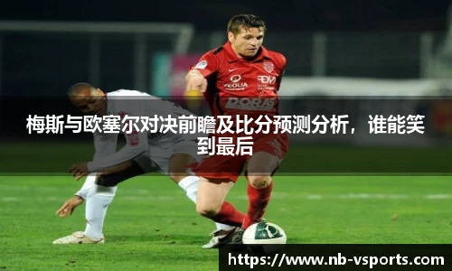梅斯与欧塞尔对决前瞻及比分预测分析，谁能笑到最后